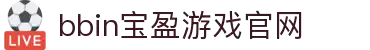 BBIN·宝盈集团(中国有限公司)官方网站